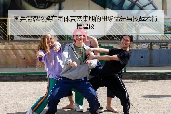 国乒混双轮换在团体赛密集期的出场优先与技战术衔接建议